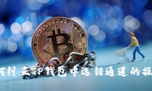 如何纠正TP钱包中选错通道的操作?