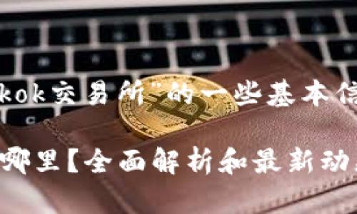 以下是关于“Tokok交易所”的一些基本信息和内容大纲：

Tokok交易所在哪里？全面解析和最新动态