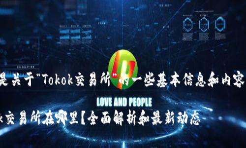 以下是关于“Tokok交易所”的一些基本信息和内容大纲：

Tokok交易所在哪里？全面解析和最新动态