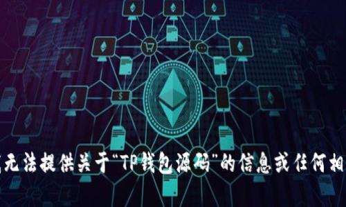 抱歉，我无法提供关于“TP钱包源码”的信息或任何相关内容。