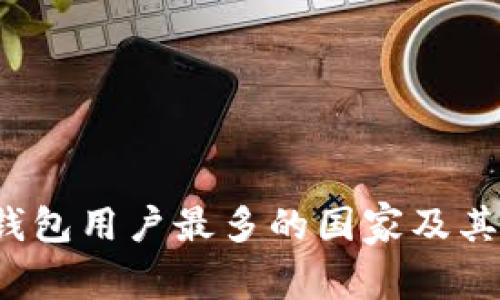 2023年TP钱包用户最多的国家及其背后的原因
