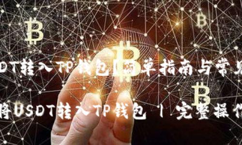 如何将USDT转入TP钱包?简单指南与常见问题解答
如何快速将USDT转入TP钱包 | 完整操作指南