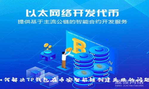 如何解决TP钱包在币安智能链创建失败的问题?