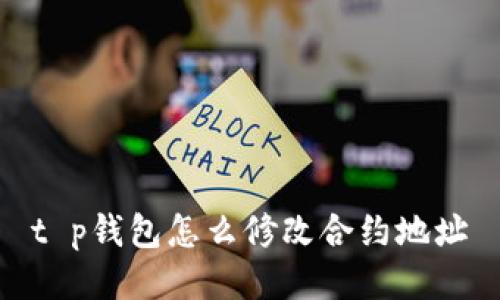 t p钱包怎么修改合约地址