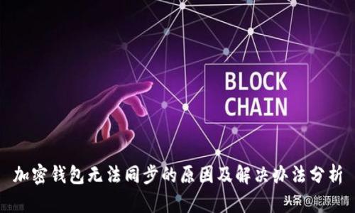 加密钱包无法同步的原因及解决办法分析