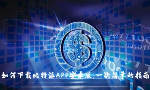 如何下载比特派APP安卓版:一次简单的指南