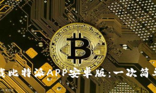 如何下载比特派APP安卓版:一次简单的指南
