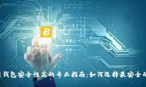 区块链钱包安全性高的专业指南:如何选择最安全的钱包?