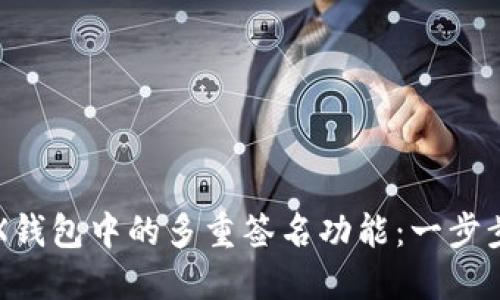 如何关闭TRX钱包中的多重签名功能：一步步回顾与指导