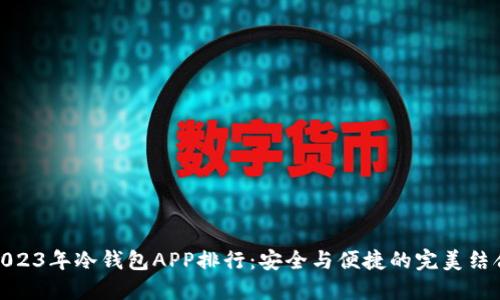 2023年冷钱包APP排行：安全与便捷的完美结合