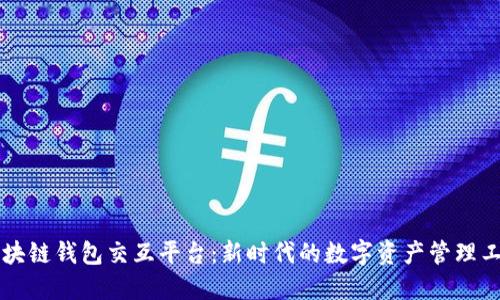 区块链钱包交互平台:新时代的数字资产管理工具