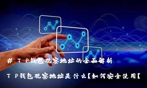 # T P钱包观察地址的全面解析
T P钱包观察地址是什么?如何安全使用?