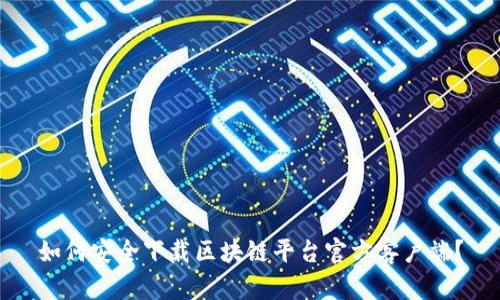 如何安全下载区块链平台官方客户端？