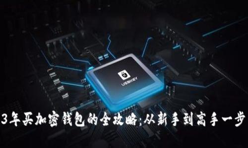 2023年买加密钱包的全攻略：从新手到高手一步到位