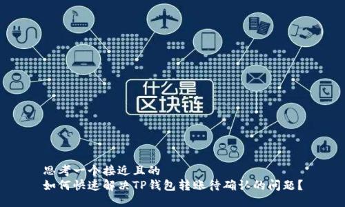 思考一个接近且的  
如何快速解决TP钱包转账待确认的问题？