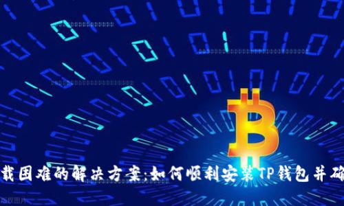 TP钱包下载困难的解决方案：如何顺利安装TP钱包并确保安全性