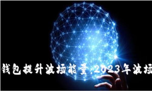如何利用TP钱包提升波场能量：2023年波场生态全解读