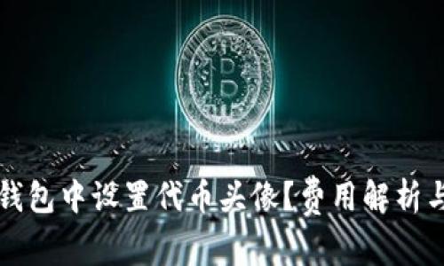 如何在TP钱包中设置代币头像？费用解析与实用技巧