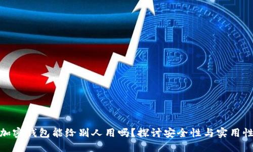 加密钱包能给别人用吗?探讨安全性与实用性