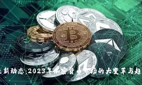 币圈最新动态:2023年加密货币市场的大变革与趋势分析