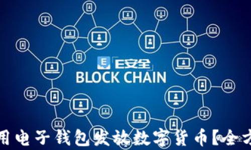如何安全有效地使用电子钱包发放数字货币?全方位指南与实用技巧