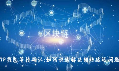 TP钱包等待确认:如何快速解决转账延迟问题