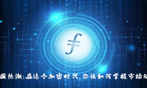 币圈热潮：在这个加密时代，你该如何掌握市场动态