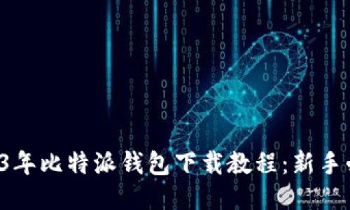2023年比特派钱包下载教程：新手必看！