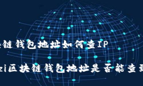 区块链钱包地址如何查IP
baozi区块链钱包地址是否能查到IP?