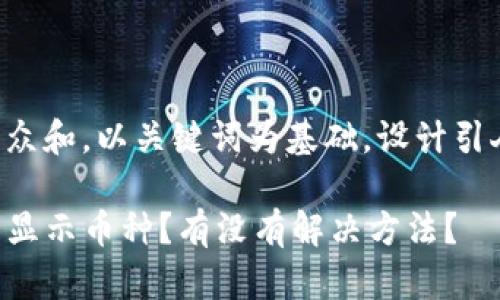 思考一个符合大众和，以关键词为基础，设计引人思考的疑问句：

为什么TP钱包不显示币种？有没有解决方法？
