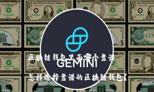 区块链钱包里面哪个靠谱

怎样选择靠谱的区块链钱包？