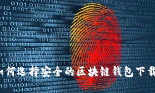 如何选择安全的区块链钱包下载？