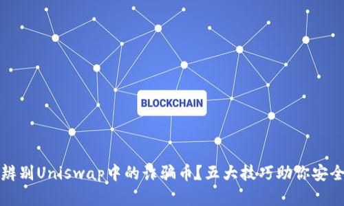 如何辨别Uniswap中的诈骗币？五大技巧助你安全投资