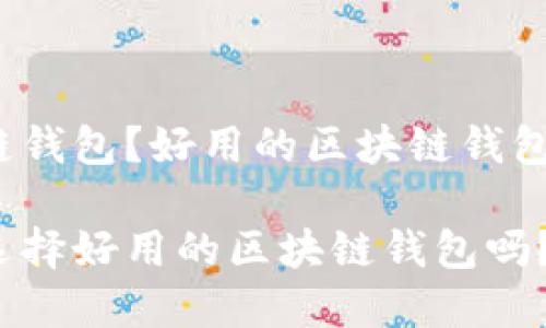 什么是区块链钱包?好用的区块链钱包有哪些特点?
你知道如何选择好用的区块链钱包吗?