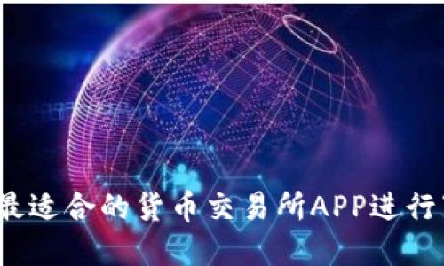 如何选择最适合的货币交易所APP进行下载安装？