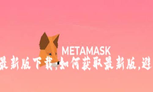 比特派App最新版下载:如何获取最新版,避免安全隐患?