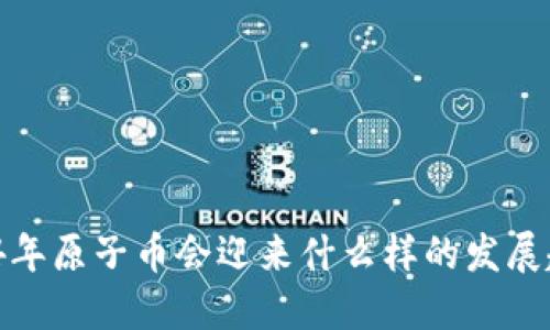2024年原子币会迎来什么样的发展趋势?