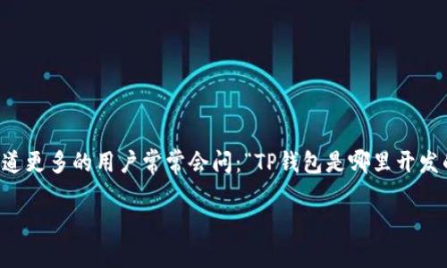 TP钱包，作为一种广受欢迎的数字资产管理工具，其背后的开发团队及其来源常常引发用户的好奇心。想知道更多的用户常常会问：“TP钱包是哪里开发的？”这个问题不仅关系到钱包的安全性与可靠性，同时也牵动着许多用户的关注。那么，我们就来一探究竟。

TP钱包的开发背景是什么？