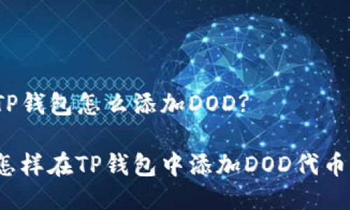 TP钱包怎么添加DOD?

怎样在TP钱包中添加DOD代币？