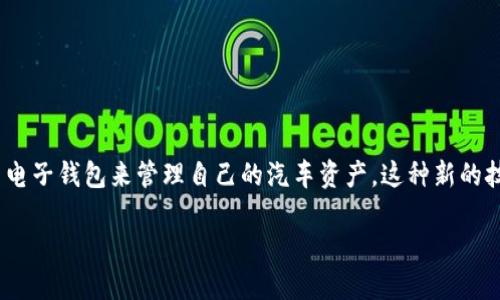 区块链汽车电子钱包下载是一个越来越热门的话题，随着区块链技术的快速发展，越来越多的车主开始关注如何使用电子钱包来管理自己的汽车资产。这种新的技术到底能给我们带来些什么实际的好处？我们又该如何正确下载和使用这样的电子钱包呢？让我们来深入探讨一下。

如何下载区块链汽车电子钱包？我们该注意什么？