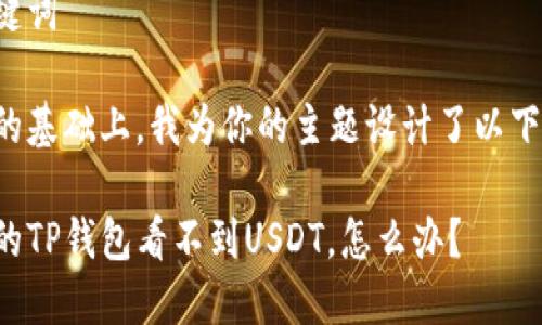 思考和关键词
在满足和的基础上,我为你的主题设计了以下与关键词:
为什么我的TP钱包看不到USDT,怎么办?
