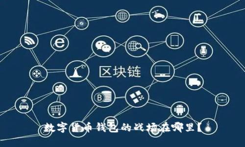 数字货币钱包的战场在哪里?