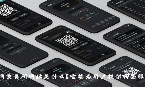 火网交易所网址是什么？它能为用户提供哪些服务？