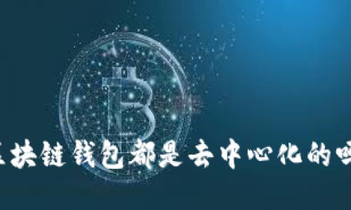区块链钱包都是去中心化的吗？
