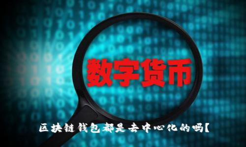 区块链钱包都是去中心化的吗？