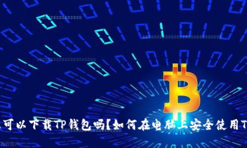 电脑上可以下载TP钱包吗？如何在电脑上安全使用TP钱包？