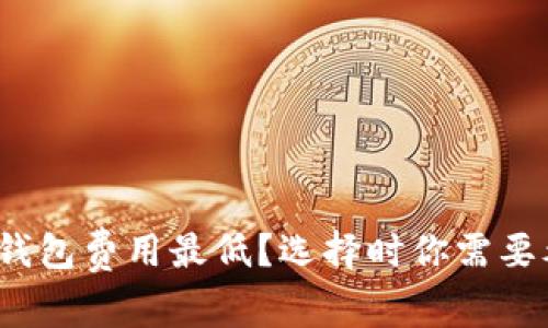 哪个数字钱包费用最低？选择时你需要考虑什么？