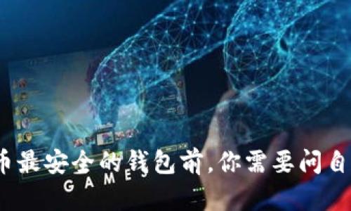 在选择虚拟币最安全的钱包前,你需要问自己哪些问题?
