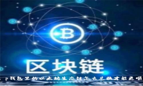: t p钱包里的以太坊生态链怎么兑换才能更顺利？