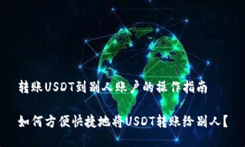 转账USDT到别人账户的操作指南
如何方便快捷地将USDT转账给别人?